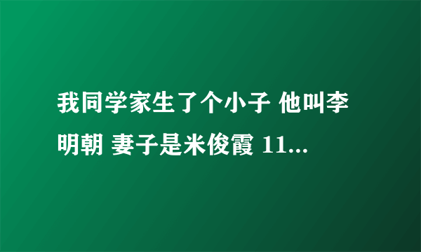 我同学家生了个小子 他叫李明朝 妻子是米俊霞 11月2号 15点34 生的