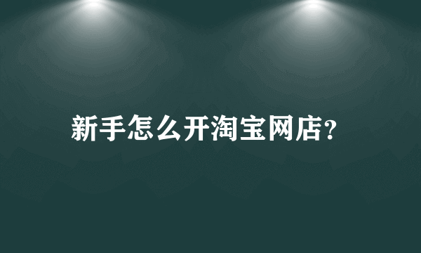 新手怎么开淘宝网店？