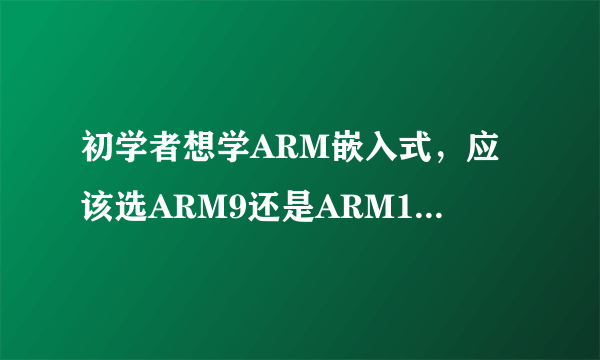 初学者想学ARM嵌入式，应该选ARM9还是ARM11开发板？