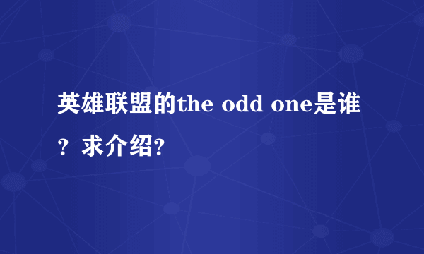 英雄联盟的the odd one是谁？求介绍？