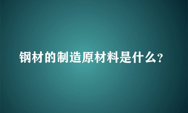 钢材的制造原材料是什么？