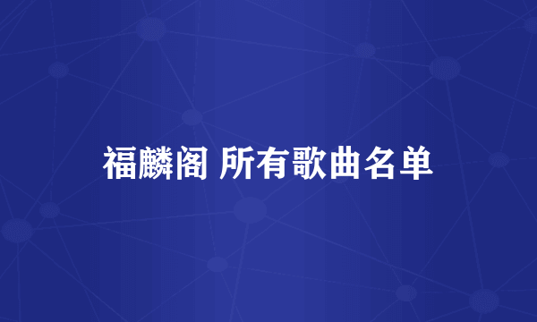 福麟阁 所有歌曲名单