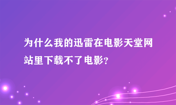 为什么我的迅雷在电影天堂网站里下载不了电影？