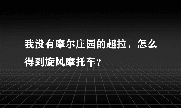 我没有摩尔庄园的超拉，怎么得到旋风摩托车？