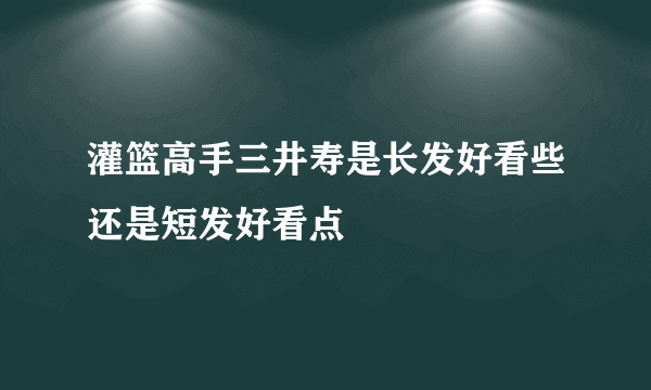 灌篮高手三井寿是长发好看些还是短发好看点