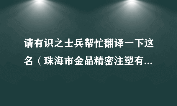 请有识之士兵帮忙翻译一下这名（珠海市金品精密注塑有限公司），先谢谢啦！