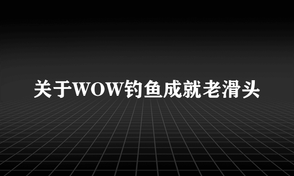 关于WOW钓鱼成就老滑头