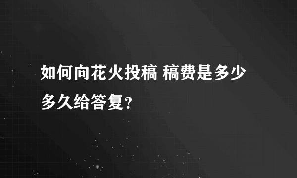 如何向花火投稿 稿费是多少 多久给答复？