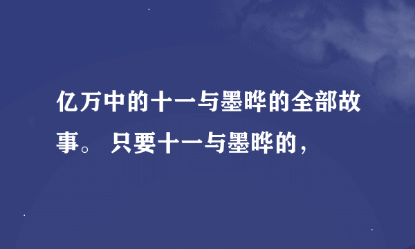 亿万中的十一与墨晔的全部故事。 只要十一与墨晔的，