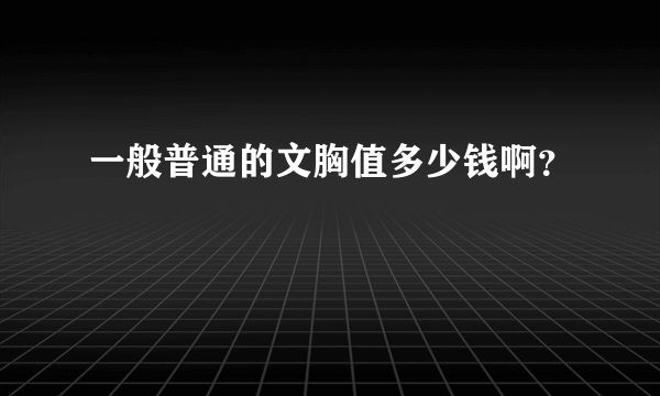 一般普通的文胸值多少钱啊？