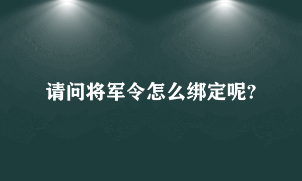 请问将军令怎么绑定呢?