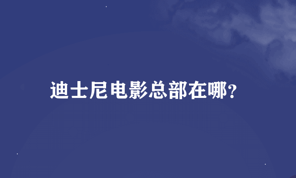 迪士尼电影总部在哪？