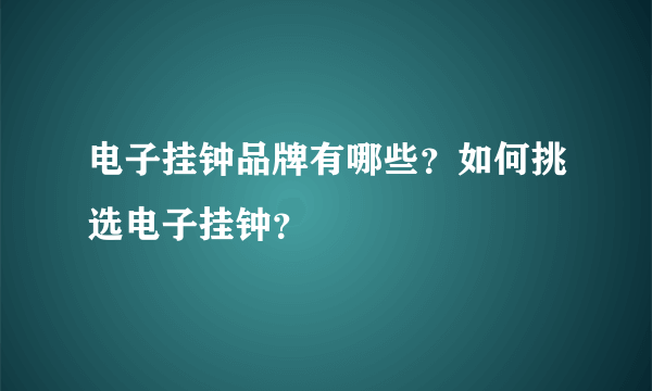 电子挂钟品牌有哪些？如何挑选电子挂钟？