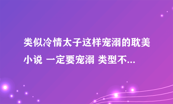 类似冷情太子这样宠溺的耽美小说 一定要宠溺 类型不限 强强