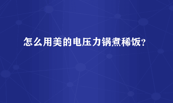 怎么用美的电压力锅煮稀饭？