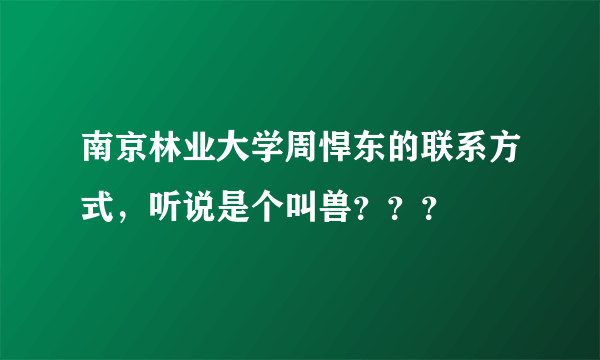 南京林业大学周悍东的联系方式，听说是个叫兽？？？