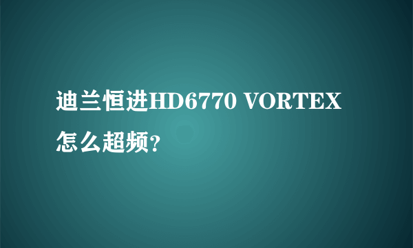 迪兰恒进HD6770 VORTEX 怎么超频？