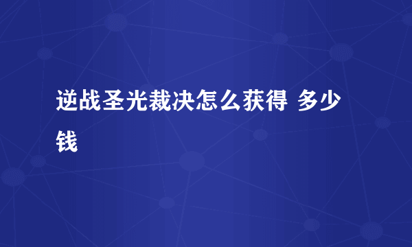 逆战圣光裁决怎么获得 多少钱