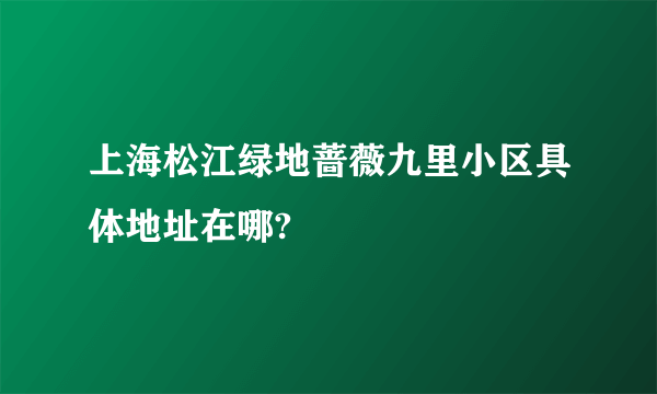 上海松江绿地蔷薇九里小区具体地址在哪?