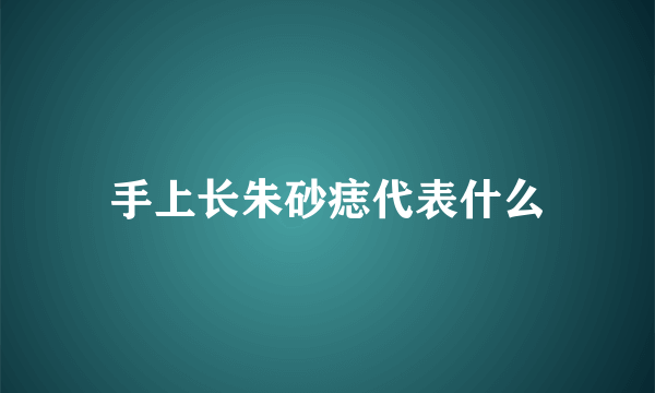 手上长朱砂痣代表什么