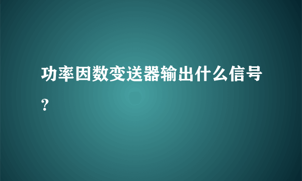 功率因数变送器输出什么信号？