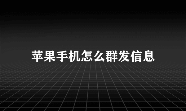 苹果手机怎么群发信息