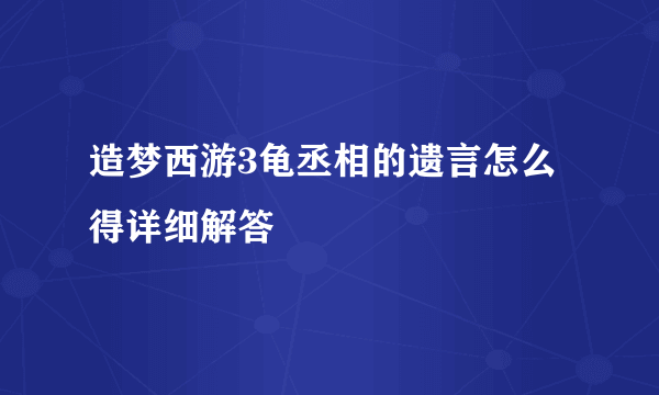 造梦西游3龟丞相的遗言怎么得详细解答