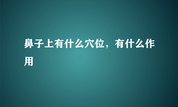 鼻子上有什么穴位，有什么作用