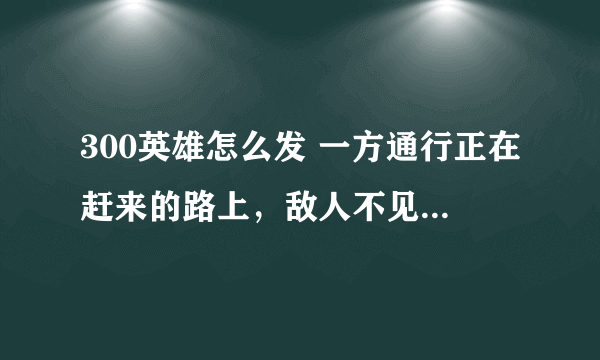 300英雄怎么发 一方通行正在赶来的路上，敌人不见了，这种的提示❓