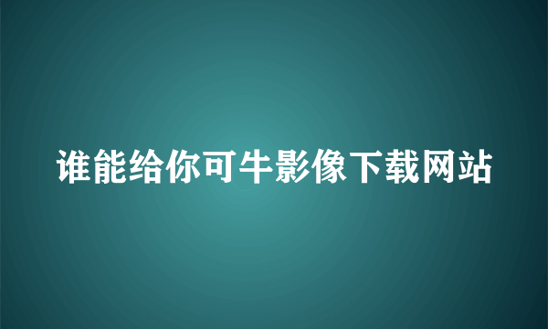 谁能给你可牛影像下载网站