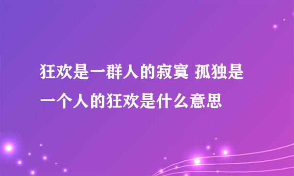 狂欢是一群人的寂寞 孤独是一个人的狂欢是什么意思