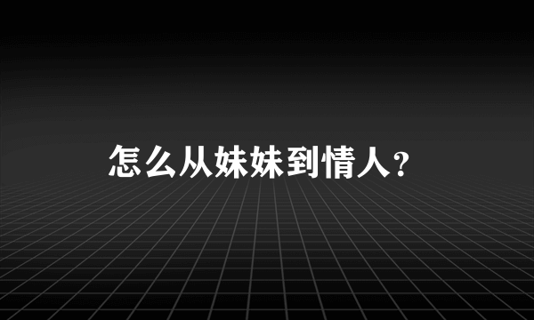 怎么从妹妹到情人？