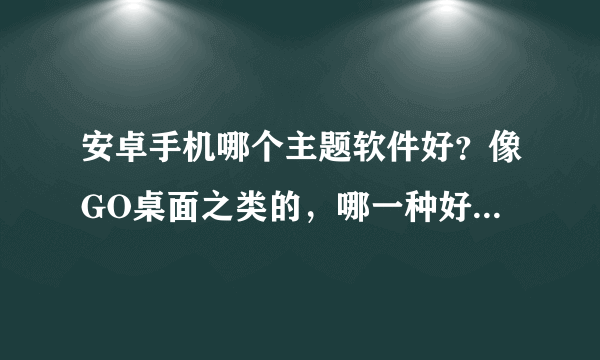 安卓手机哪个主题软件好？像GO桌面之类的，哪一种好点，不卡。