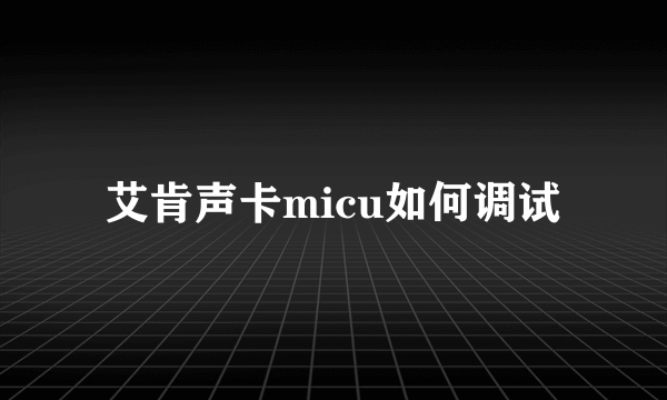 艾肯声卡micu如何调试