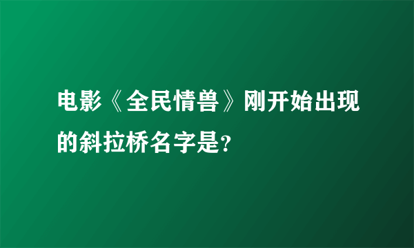 电影《全民情兽》刚开始出现的斜拉桥名字是？