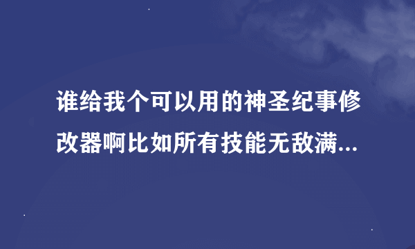 谁给我个可以用的神圣纪事修改器啊比如所有技能无敌满级很多金钱啊等等那位哥们发过来啊