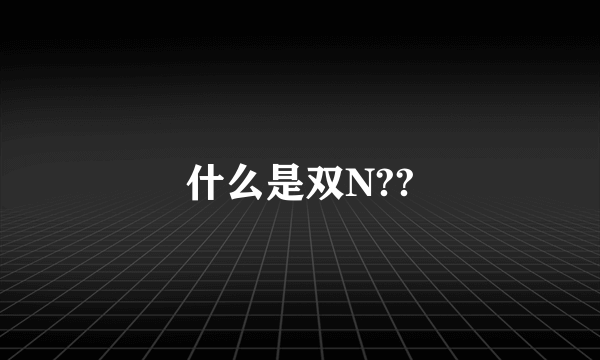 什么是双N??