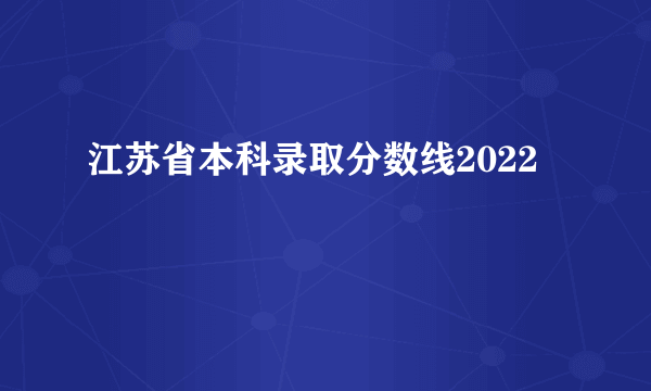 江苏省本科录取分数线2022