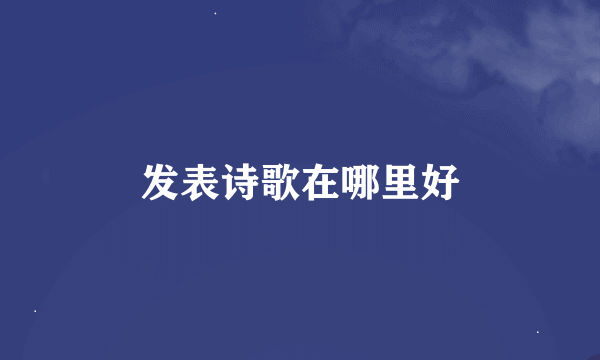 发表诗歌在哪里好