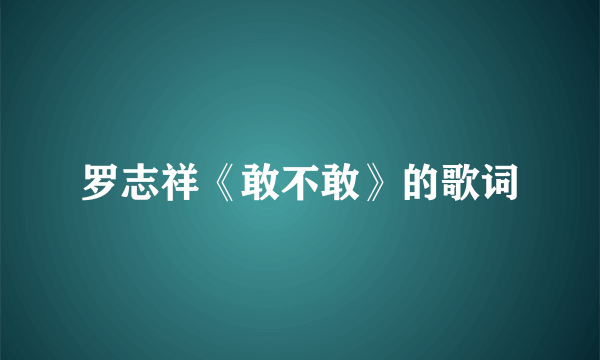 罗志祥《敢不敢》的歌词