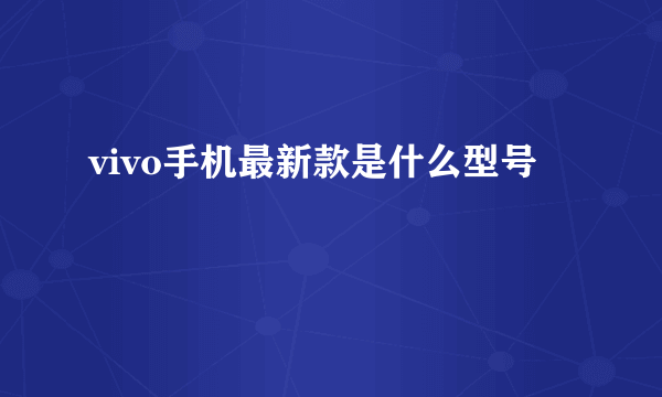 vivo手机最新款是什么型号