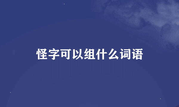 怪字可以组什么词语