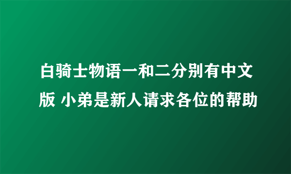 白骑士物语一和二分别有中文版 小弟是新人请求各位的帮助