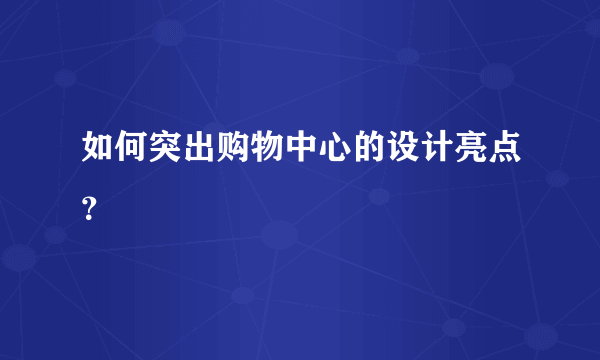 如何突出购物中心的设计亮点？