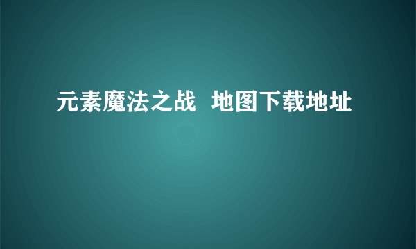 元素魔法之战  地图下载地址