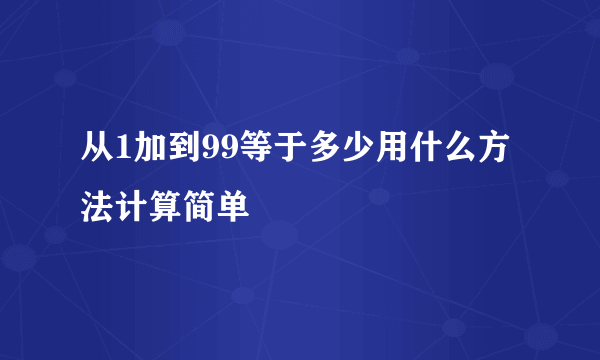 从1加到99等于多少用什么方法计算简单