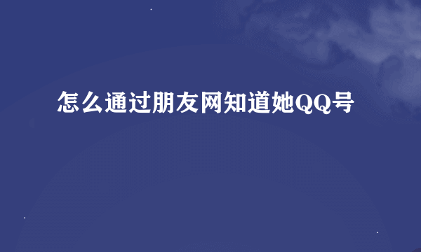 怎么通过朋友网知道她QQ号