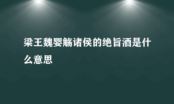 梁王魏婴觞诸侯的绝旨酒是什么意思