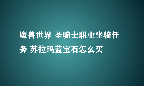 魔兽世界 圣骑士职业坐骑任务 苏拉玛蓝宝石怎么买