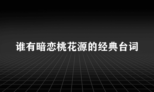 谁有暗恋桃花源的经典台词